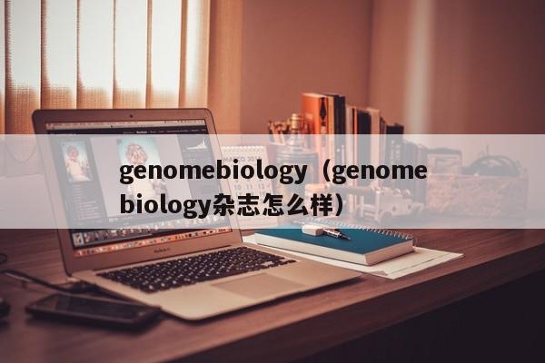 genomebiology（genomebiology杂志怎么样）